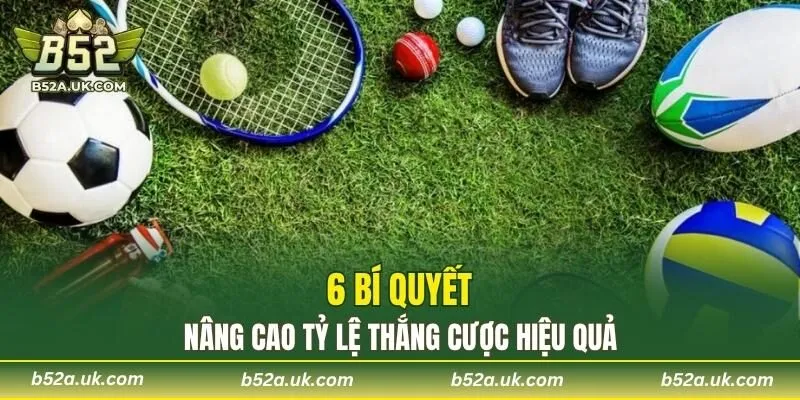 6 bí quyết nâng cao tỷ lệ thắng cược hiệu quả